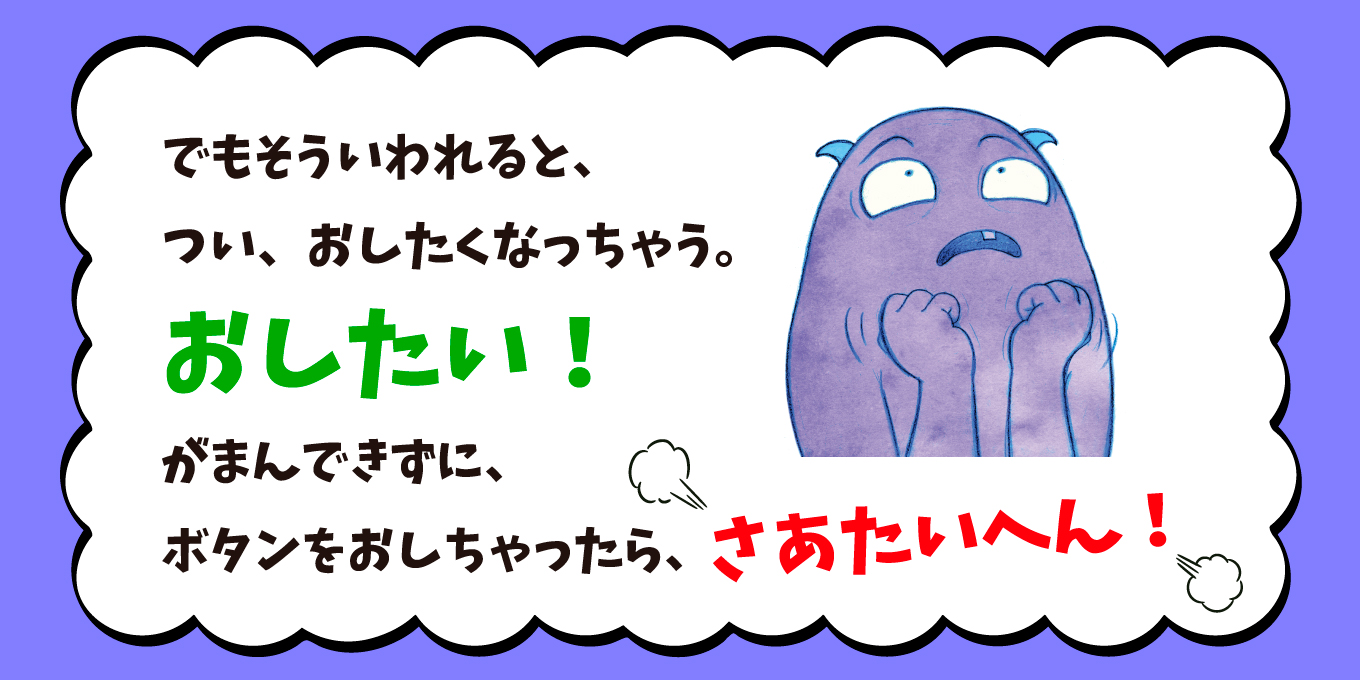 大きな絵本●ぜったいに おしちゃダメ? (サンクチュアリ出版) ぜったいに おしちゃダメ? (サンクチュアリ出版) | ビル